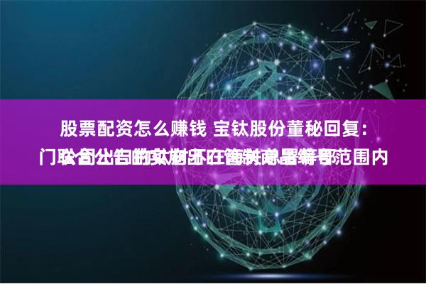 股票配资怎么赚钱 宝钛股份董秘回复：
公司出口的钛材不在海关总署等部门联合公告的实施出口管制商品编号范围内