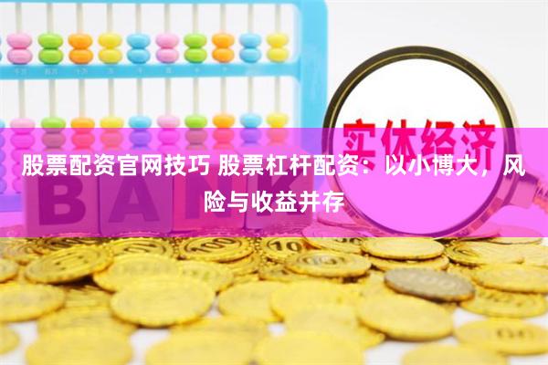 股票配资官网技巧 股票杠杆配资：以小博大，风险与收益并存