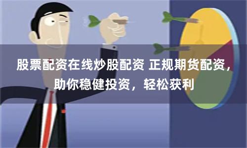 股票配资在线炒股配资 正规期货配资，助你稳健投资，轻松获利