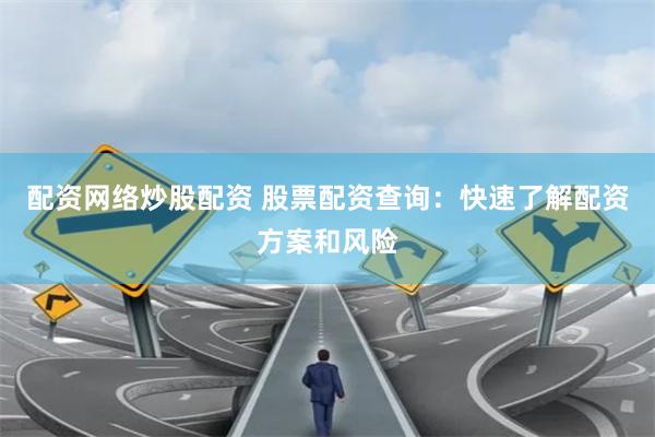 配资网络炒股配资 股票配资查询：快速了解配资方案和风险