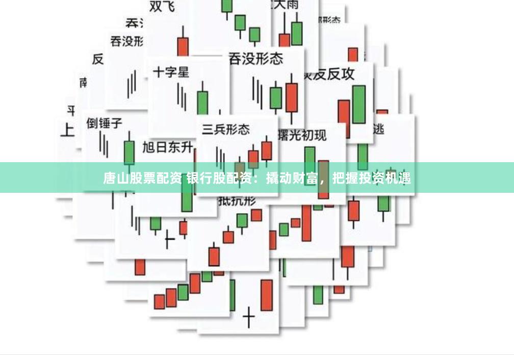 唐山股票配资 银行股配资：撬动财富，把握投资机遇