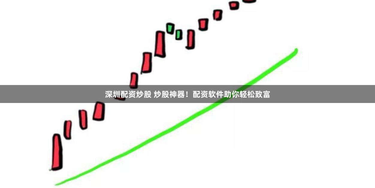 深圳配资炒股 炒股神器！配资软件助你轻松致富