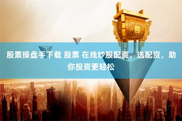 股票操盘手下载 股票 在线炒股配资，选配资，助你投资更轻松