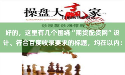 好的，这里有几个围绕“期货配资网”设计、符合百度收录要求的标题，均在以内：